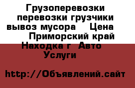 Грузоперевозки,перевозки,грузчики,вывоз мусора. › Цена ­ 500 - Приморский край, Находка г. Авто » Услуги   